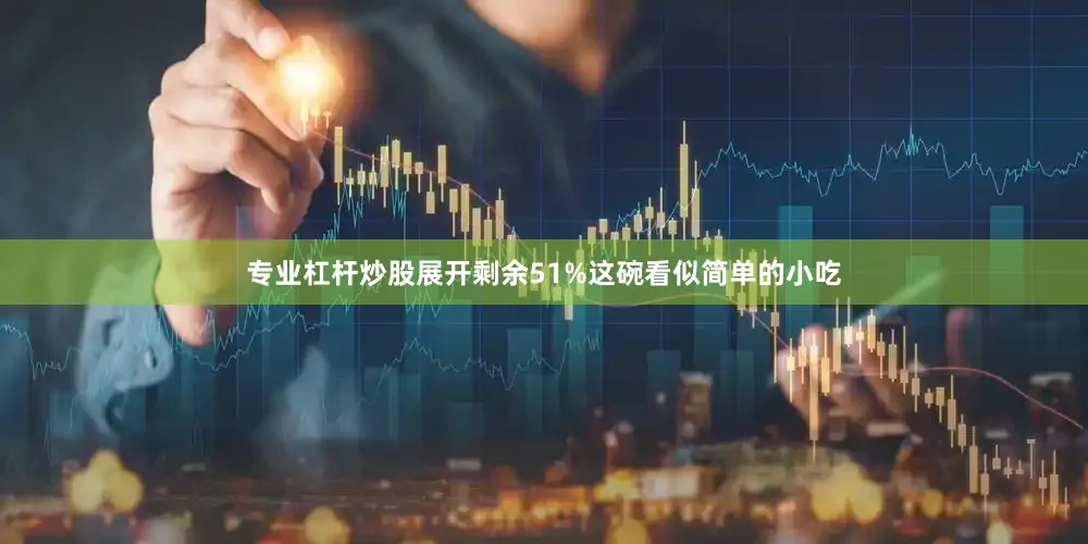 专业杠杆炒股展开剩余51%这碗看似简单的小吃