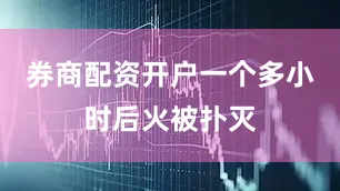 券商配资开户一个多小时后火被扑灭