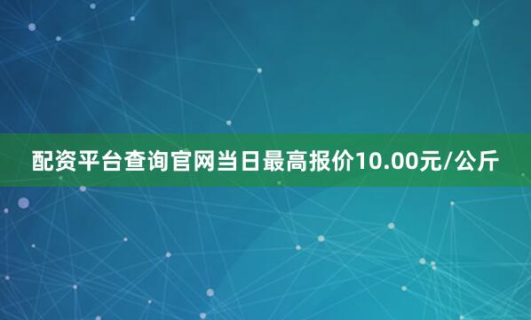 配资平台查询官网当日最高报价10.00元/公斤