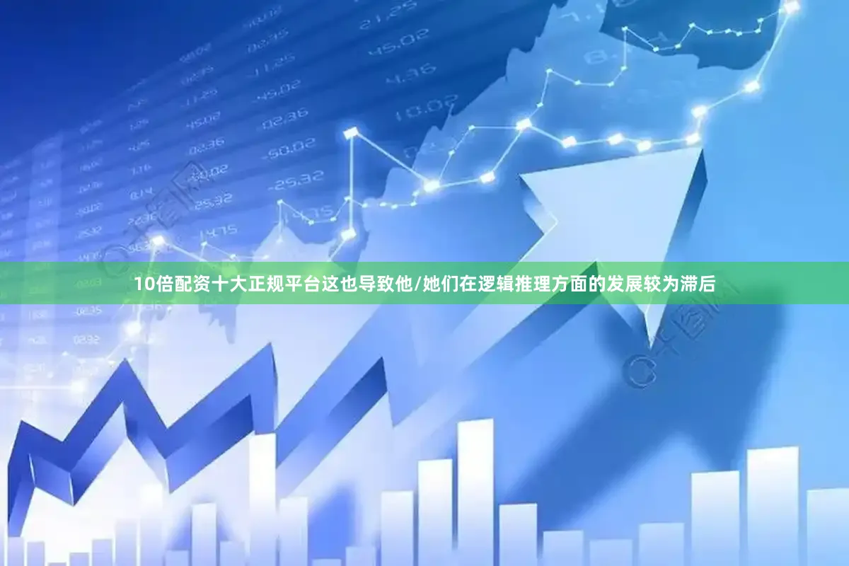 10倍配资十大正规平台这也导致他/她们在逻辑推理方面的发展较为滞后