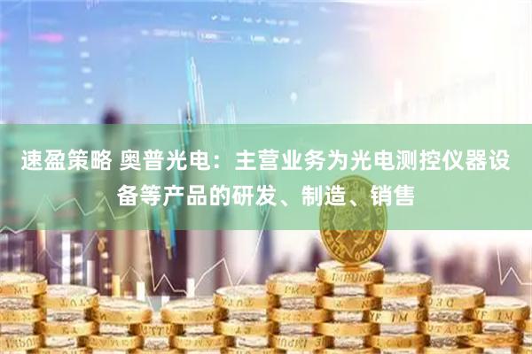 速盈策略 奥普光电：主营业务为光电测控仪器设备等产品的研发、制造、销售