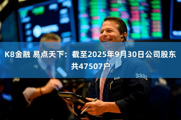 K8金融 易点天下：截至2025年9月30日公司股东共47507户