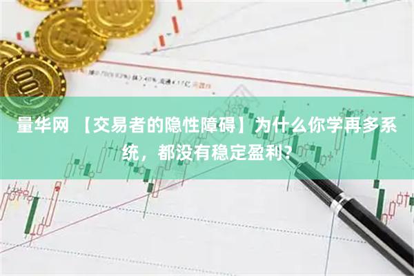 量华网 【交易者的隐性障碍】为什么你学再多系统,都没有稳定盈利?