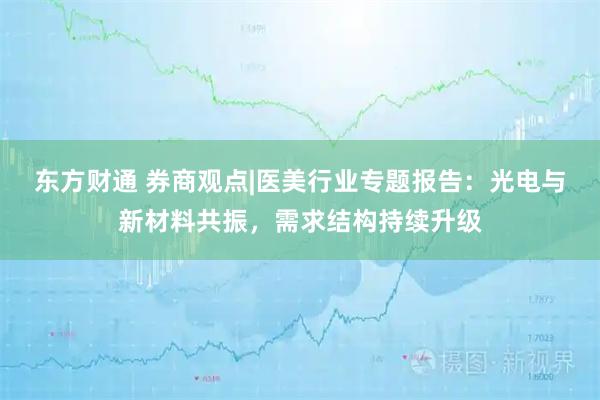 东方财通 券商观点|医美行业专题报告:光电与新材料共振,需求结构持续升级