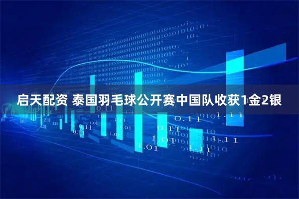启天配资 泰国羽毛球公开赛中国队收获1金2银