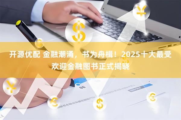 开源优配 金融潮涌，书为舟楫！2025十大最受欢迎金融图书正式揭晓