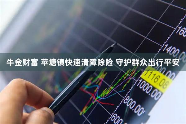 牛金财富 苹塘镇快速清障除险 守护群众出行平安