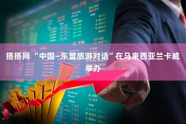 搭搭网 “中国—东盟旅游对话”在马来西亚兰卡威举办